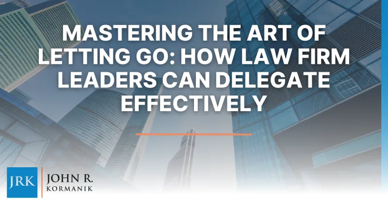 Mastering the Art of Letting Go: How Law Firm Leaders Can Delegate Effectively