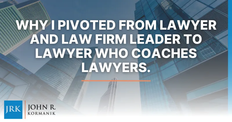 Why I Pivoted From Lawyer and Law Firm Leader To Lawyer who Coaches Lawyers.