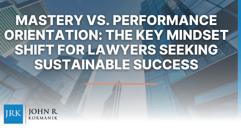 Mastery vs. Performance Orientation: The Key Mindset Shift for Lawyers Seeking Sustainable Success
